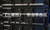 《北青报》�：新赛季各政策仍在讨论 或月底公布
