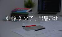 《封神》火了，出品方北京文化能否走出泥潭
？