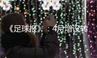 《足球报》：4月增设转会窗口 联赛最早4月开