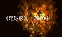 《足球报》：2020中超开赛时间初定6月27日