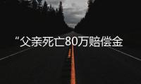 “父亲死亡80万赔偿金打给姑父”，有什么问题？