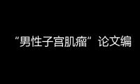 “男性子宫肌瘤”论文编辑，已被辞退