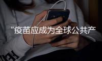 “疫苗应成为全球公共产品”