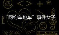 “网约车跳车”事件女子再发声：首汽约车多处捏造“事实”