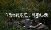 “结婚要跟拍，离婚也要跟拍，离婚很光荣吗？”
