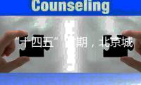 “十四五”时期，北京城市副中心将建设怎样一座“城”
？