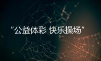 “公益体彩 快乐操场”
：让孩子的体育生活丰富多彩