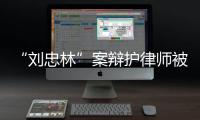 “刘忠林”案辩护律师被控三宗罪，一审获刑16年
