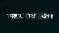 “国家队”下场
，郑州推住房“以旧换新”｜政经十事