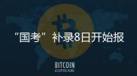 “国考”补录8日开始报名！计划招录2577人