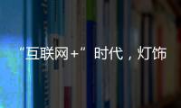 “互联网+”时代，灯饰企业有什么新的发展契机