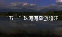“五一”珠海海岛游超旺	！四天超4.6万游客上岛打卡