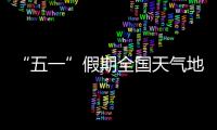 “五一”假期全国天气地图“出炉”�	，珠海天气→