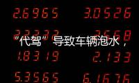 “代驾”导致车辆泡水	
，谁来承担赔偿责任
？