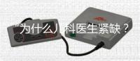 “为什么儿科医生紧缺
？”——一个民生问题引发代表热烈讨论