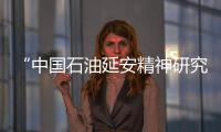 “中国石油延安精神研究会”在央企中率先成立