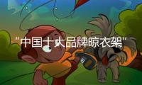 “中国十大品牌晾衣架”恋伊 选它四大优势