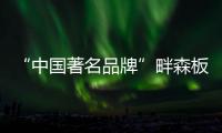 “中国著名品牌”畔森板材坚守环保之路�
，缔造健康品质