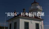 “实验6”科考船开启第二阶段科考任务 对比数据逐渐出炉
