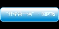 “开学第一课”
：国防教育融入学生学习生活
