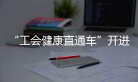 “工会健康直通车”开进富华里，提供免费义诊