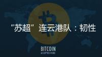 “苏超”连云港队	：韧性之战，是拼到最后一秒的倔强