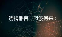 “诱捐器官”风波何来	：武汉同济医院医患纠纷背后