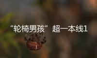 “轮椅男孩”超一本线110分！他心仪的大学温暖回应