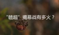 “赣超”揭幕战有多火？接下来……