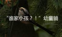 “谁家小孩？！”幼童躺地遭货车碾压身亡，司机绝望呼喊
，谁之过	？