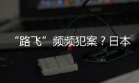 “路飞”频频犯案？日本“治安神话”不再