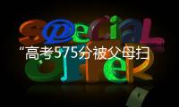 “高考575分被父母扫地出门”，当事学生最新回应