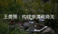 王勇策：构建亲清政商关系 助力民营经济高质量发展