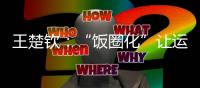 王楚钦：“饭圈化”让运动员越来越累