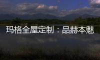 玛格全屋定制
：品赫本魅力 诠释优雅的设计