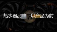 热水器品牌	：以产品为前提做营销 才能治标治本