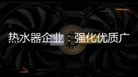 热水器企业�：强化优质广告 打造个性鲜明的品牌