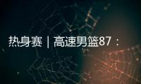 热身赛｜高速男篮87：74哥伦比亚男篮
，迎热身赛两连胜
