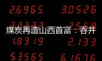 煤炭再造山西首富：吞并上代煤老板资产
，搭乘“明星股”快车