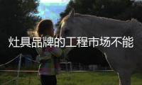 灶具品牌的工程市场不能脱离消费者