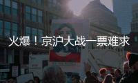 火爆
！京沪大战一票难求，开票仅2分钟售罄