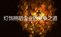 灯饰照明企业的竞争之道	：进能攻 退能守