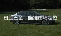 班固五金
：瞄准市场定位 以品牌创新力铸造更多价值