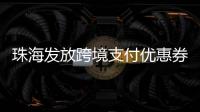 珠海发放跨境支付优惠券
！港澳等6大境外电子钱包用户都能领