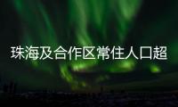 珠海及合作区常住人口超250万
！去年增加2.44万人