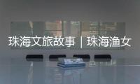 珠海文旅故事｜珠海渔女�：城市文化与旅游的地标