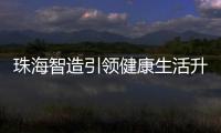 珠海智造引领健康生活升级浪潮