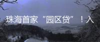 珠海首家“园区贷”！入驻企业单户最高授信1亿元