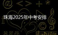 珠海2025年中考安排发布�！考试时间
、志愿填报等细则出炉