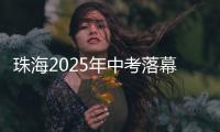 珠海2025年中考落幕，2.82万名考生开启新篇章